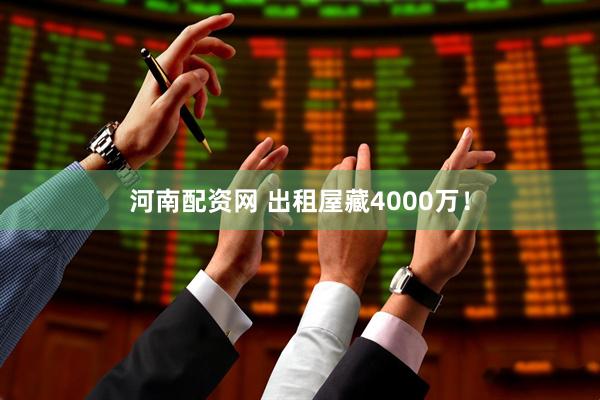 河南配资网 出租屋藏4000万！