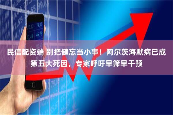 民信配资端 别把健忘当小事！阿尔茨海默病已成第五大死因，专家呼吁早筛早干预