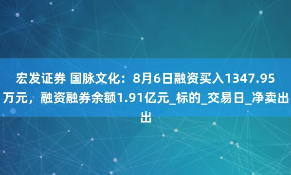 宏发证券 国脉文化：8月6日融资买入1347.95万元，融资融券余额1.91亿元_标的_交易日_净卖出