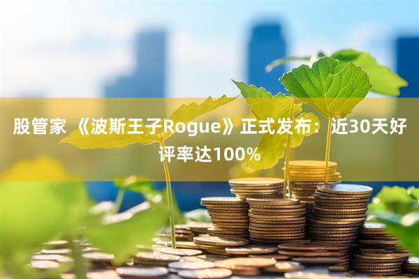 股管家 《波斯王子Rogue》正式发布:近30天好评率达100%