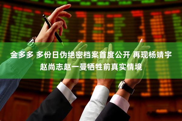 金多多 多份日伪绝密档案首度公开 再现杨靖宇赵尚志赵一曼牺牲前真实情境