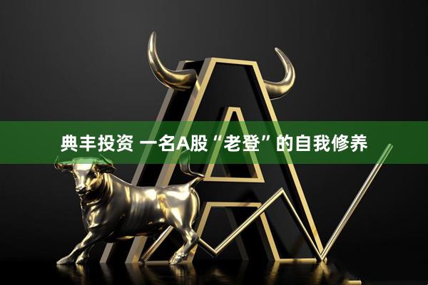 典丰投资 一名A股“老登”的自我修养